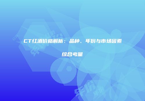 CT红酒价格解析：品种、年份与市场因素综合考量