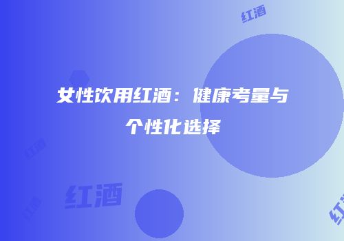 女性饮用红酒：健康考量与个性化选择