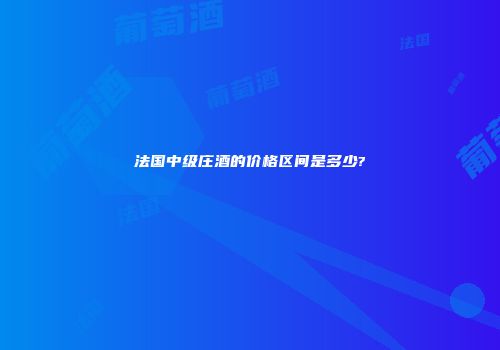 法国中级庄酒的价格区间是多少?