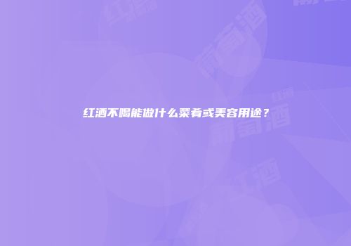 红酒不喝能做什么菜肴或美容用途？