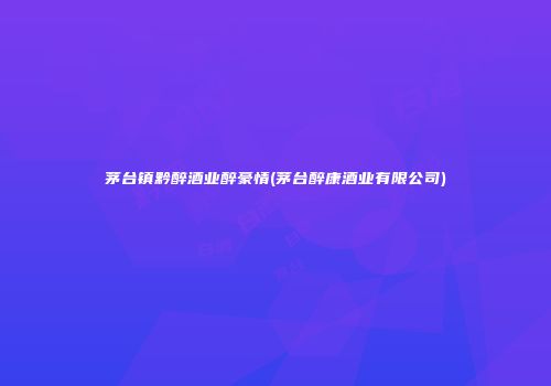 茅台镇黔醉酒业醉豪情(茅台醉康酒业有限公司)