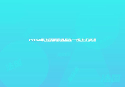 2014年法国葡萄酒品味一场法式浪漫