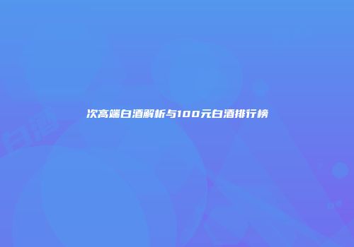 次高端白酒解析与100元白酒排行榜