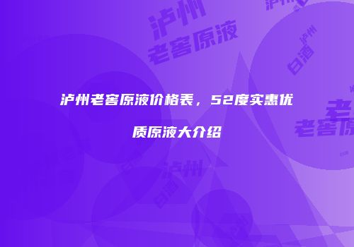 泸州老窖原液价格表，52度实惠优质原液大介绍