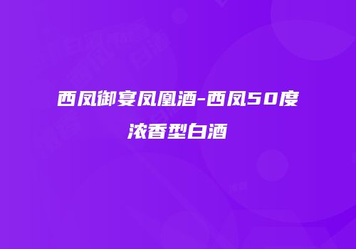 西凤御宴凤凰酒-西凤50度浓香型白酒