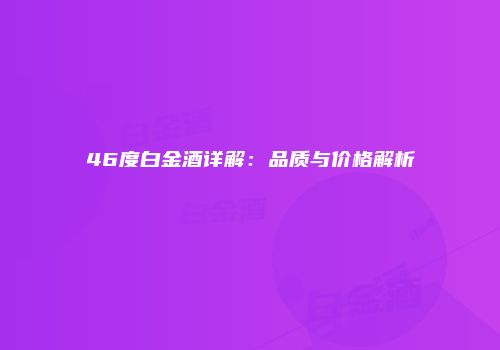 46度白金酒详解：品质与价格解析