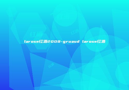 larose红酒2008-gruaud larose红酒