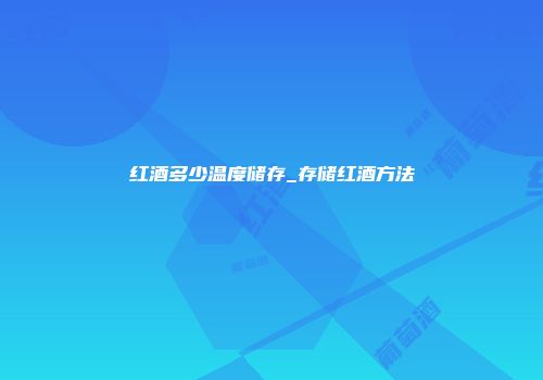 红酒多少温度储存_存储红酒方法