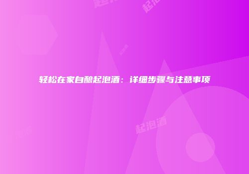 轻松在家自酿起泡酒：详细步骤与注意事项