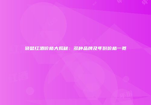 袋鼠红酒价格大揭秘：多种品牌及年份价格一览