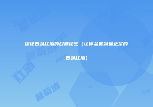 探秘智利红酒的口味秘密（让你品尝到最正宗的智利红酒）