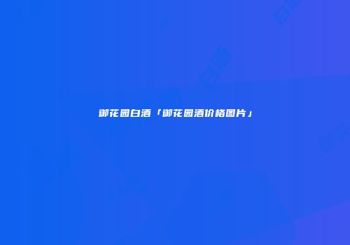 御花园白酒「御花园酒价格图片」