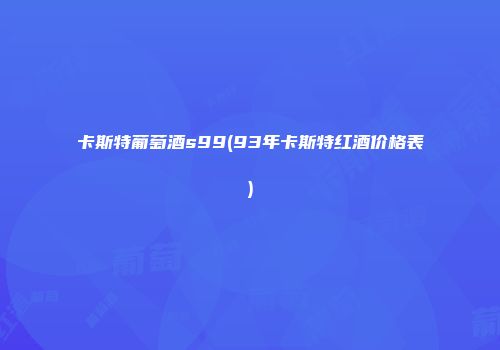 卡斯特葡萄酒s99(93年卡斯特红酒价格表)