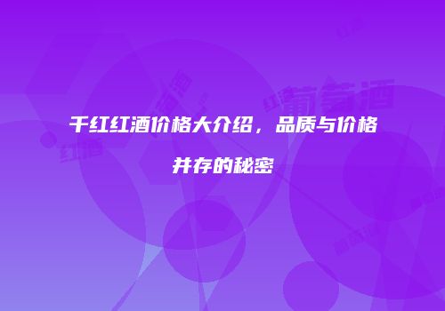 千红红酒价格大介绍，品质与价格并存的秘密
