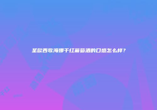 圣欧西歌海娜干红葡萄酒的口感怎么样？