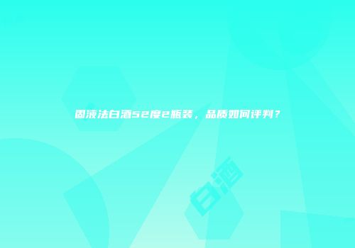固液法白酒52度2瓶装，品质如何评判？