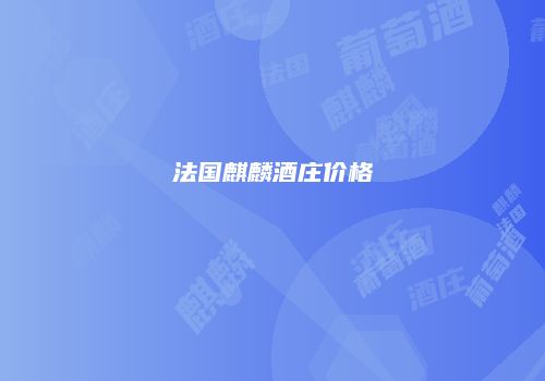 法国麒麟酒庄价格