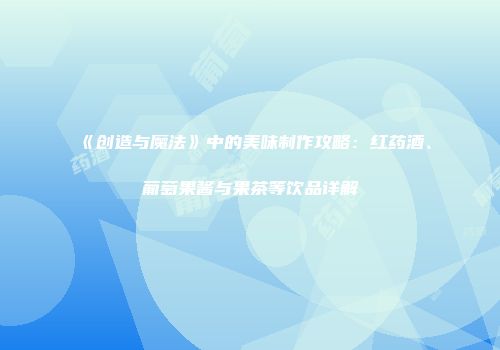 《创造与魔法》中的美味制作攻略：红药酒、葡萄果酱与果茶等饮品详解