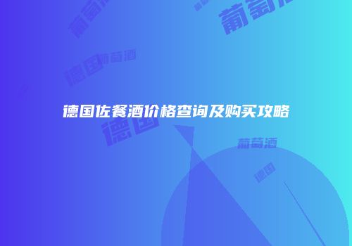 德国佐餐酒价格查询及购买攻略