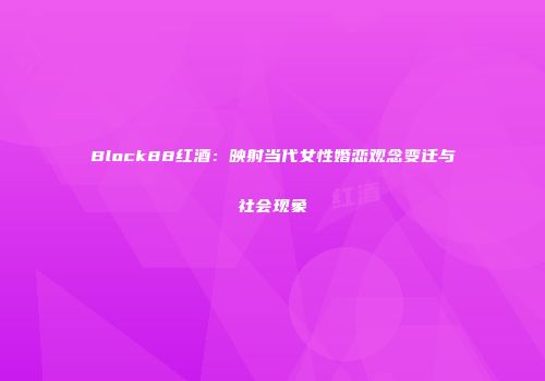 Block88红酒：映射当代女性婚恋观念变迁与社会现象