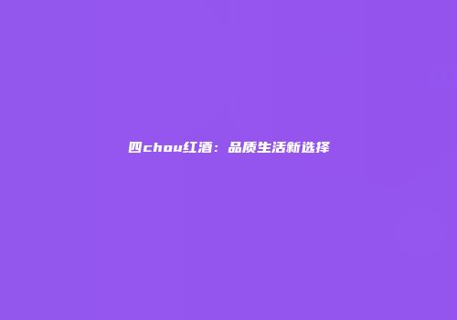 四chou红酒：品质生活新选择