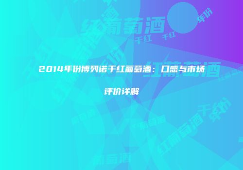 2014年份博列诺干红葡萄酒：口感与市场评价详解