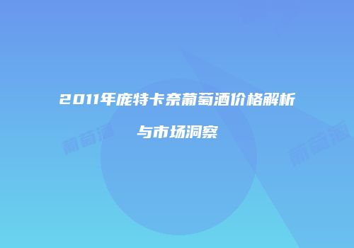 2011年庞特卡奈葡萄酒价格解析与市场洞察