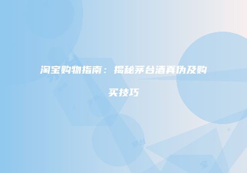 淘宝购物指南：揭秘茅台酒真伪及购买技巧