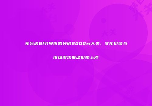 茅台酒8月1号价格突破2000元大关：文化价值与市场需求推动价格上涨