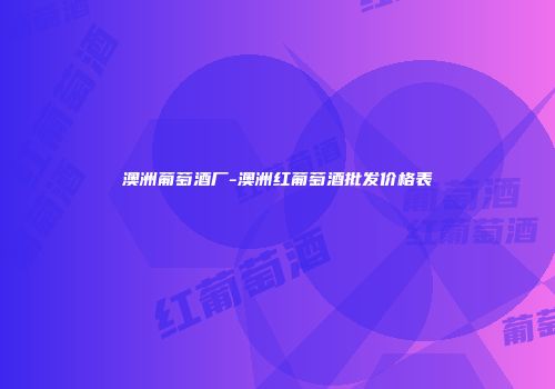澳洲葡萄酒厂-澳洲红葡萄酒批发价格表