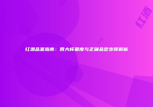 红酒品鉴指南：四大杯量度与正确品尝步骤解析