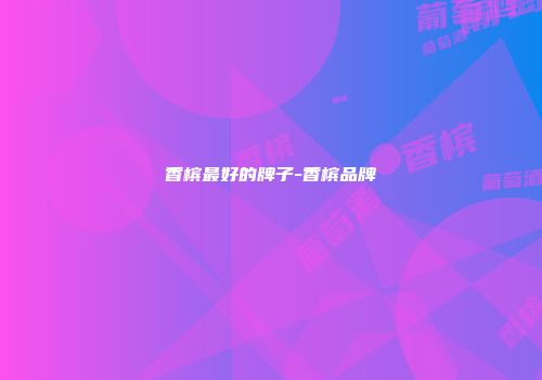 香槟最好的牌子-香槟品牌