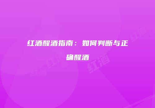 红酒醒酒指南：如何判断与正确醒酒
