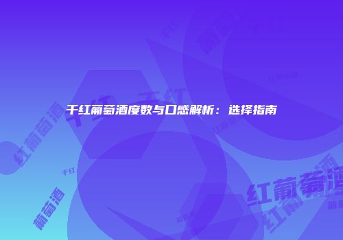 干红葡萄酒度数与口感解析：选择指南