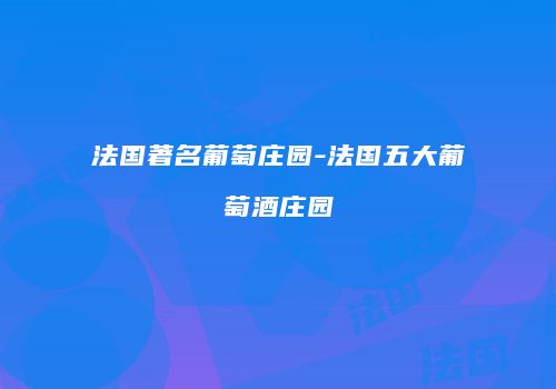 法国著名葡萄庄园-法国五大葡萄酒庄园