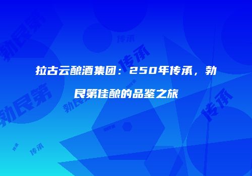 拉古云酿酒集团：250年传承，勃艮第佳酿的品鉴之旅