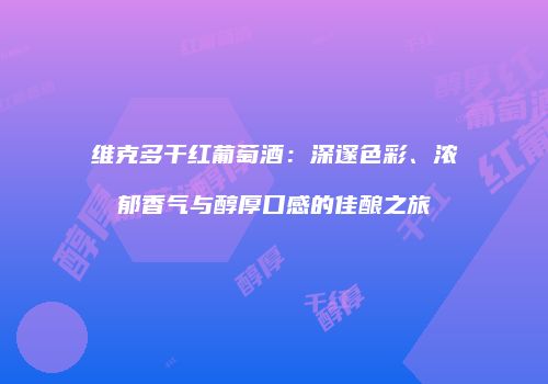 维克多干红葡萄酒：深邃色彩、浓郁香气与醇厚口感的佳酿之旅