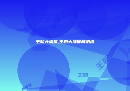 王朝大酒窖,王朝大酒窖特酿级