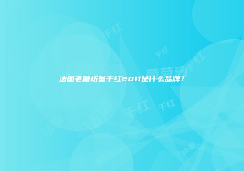 法国老磨坊堡干红2011是什么品牌？