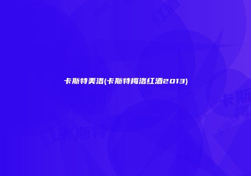 卡斯特美洛(卡斯特梅洛红酒2013)