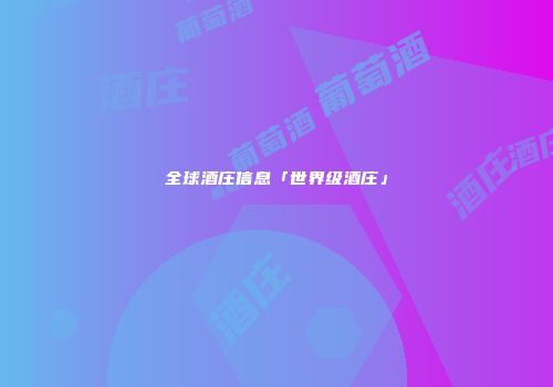 全球酒庄信息「世界级酒庄」
