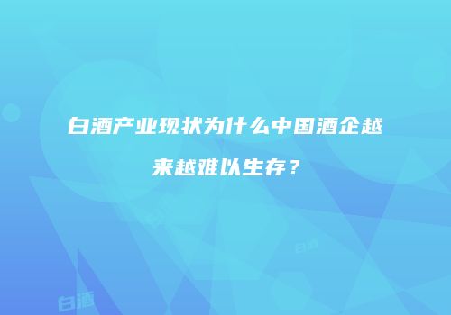 白酒产业现状为什么中国酒企越来越难以生存？