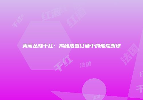 美丽丛林干红：揭秘法国红酒中的璀璨明珠