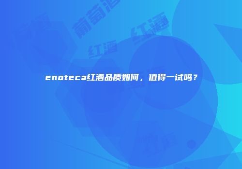 enoteca红酒品质如何，值得一试吗？