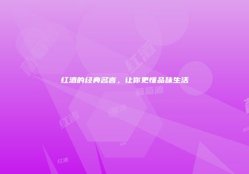 红酒的经典名言，让你更懂品味生活