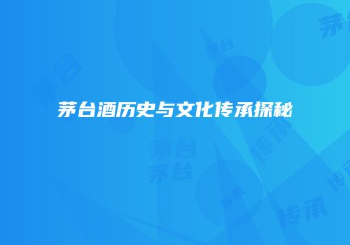 茅台酒历史与文化传承探秘