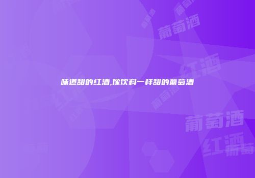 味道甜的红酒,像饮料一样甜的葡萄酒