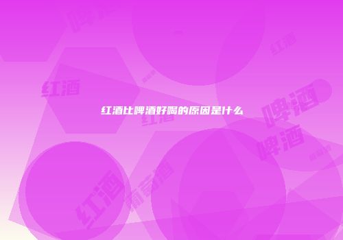 红酒比啤酒好喝的原因是什么