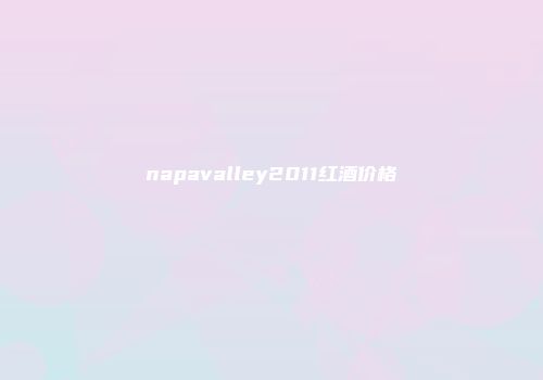 napavalley2011红酒价格
