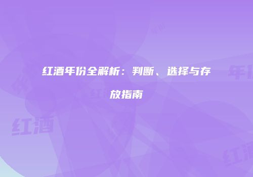 红酒年份全解析：判断、选择与存放指南